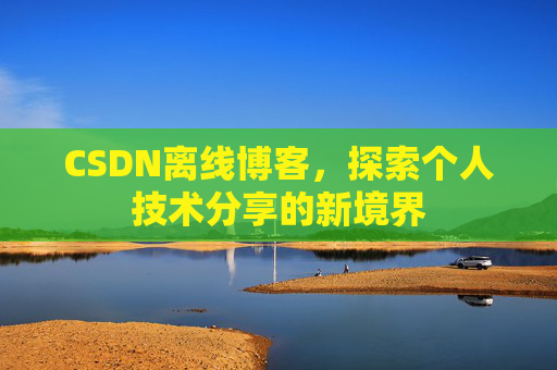 CSDN离线博客，探索个人技术分享的新境界