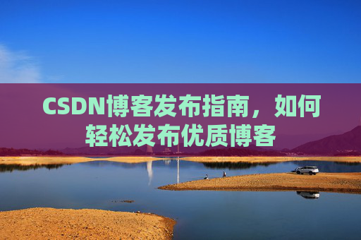 CSDN博客发布指南，如何轻松发布优质博客